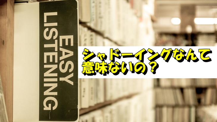 シャドーイングなんて意味ないの？